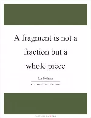 A fragment is not a fraction but a whole piece Picture Quote #1