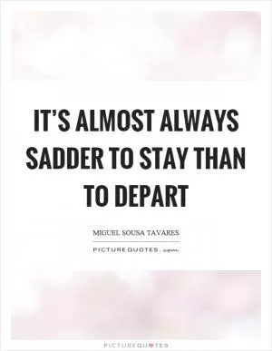 It’s almost always sadder to stay than to depart Picture Quote #1