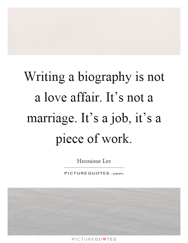 Writing a biography is not a love affair. It's not a marriage. It's a job, it's a piece of work Picture Quote #1