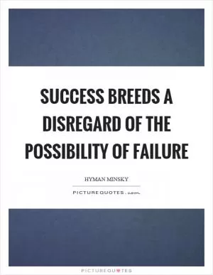 Success breeds a disregard of the possibility of failure Picture Quote #1