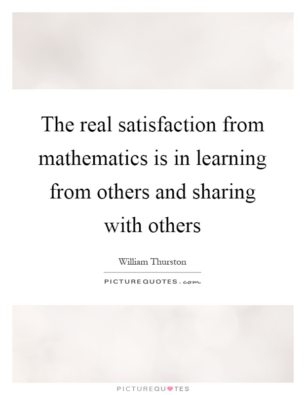 The real satisfaction from mathematics is in learning from others and sharing with others Picture Quote #1