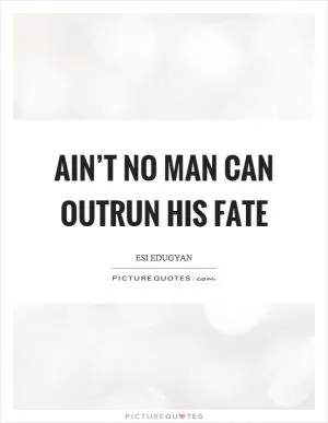 Ain’t no man can outrun his fate Picture Quote #1