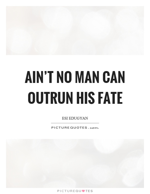 Ain't no man can outrun his fate Picture Quote #1