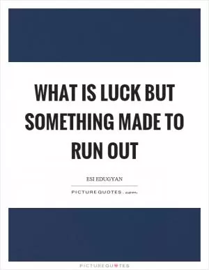 What is luck but something made to run out Picture Quote #1