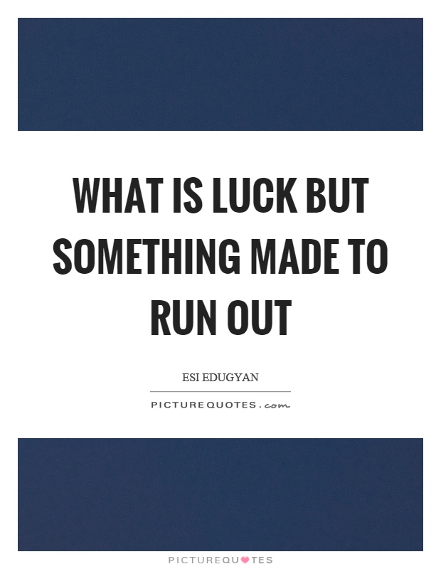 What is luck but something made to run out Picture Quote #1