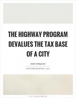 The highway program devalues the tax base of a city Picture Quote #1