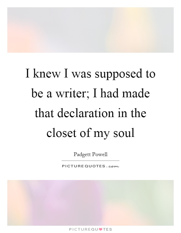 I knew I was supposed to be a writer; I had made that declaration in the closet of my soul Picture Quote #1