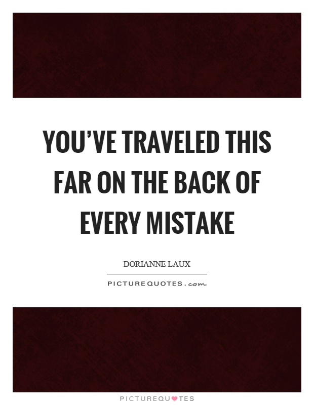 You've traveled this far on the back of every mistake Picture Quote #1
