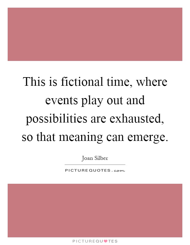 This is fictional time, where events play out and possibilities are exhausted, so that meaning can emerge Picture Quote #1