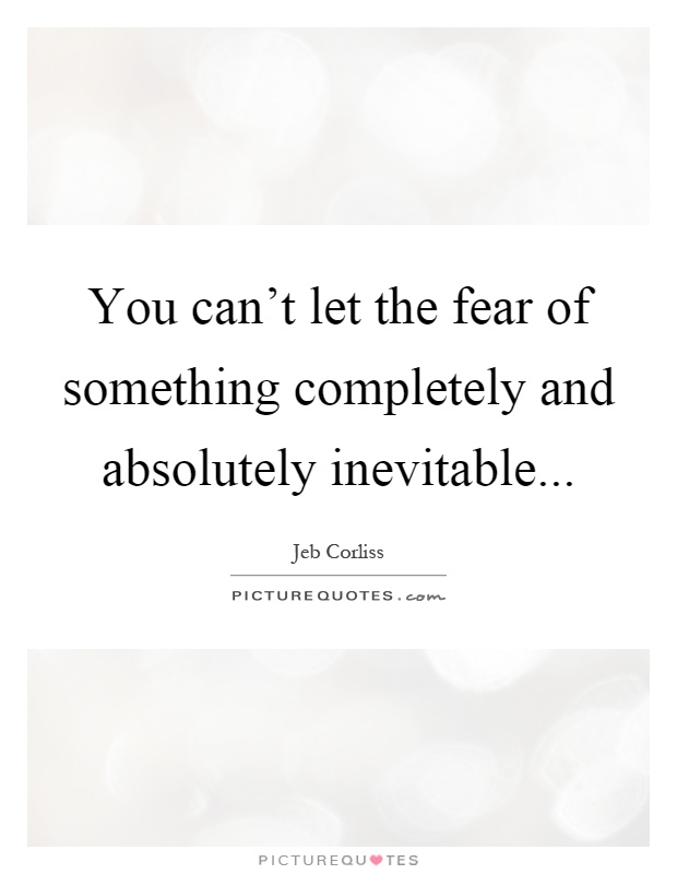 You can't let the fear of something completely and absolutely inevitable Picture Quote #1