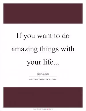 If you want to do amazing things with your life Picture Quote #1