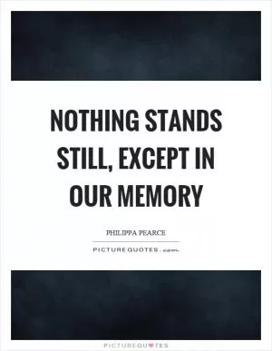 Nothing stands still, except in our memory Picture Quote #1