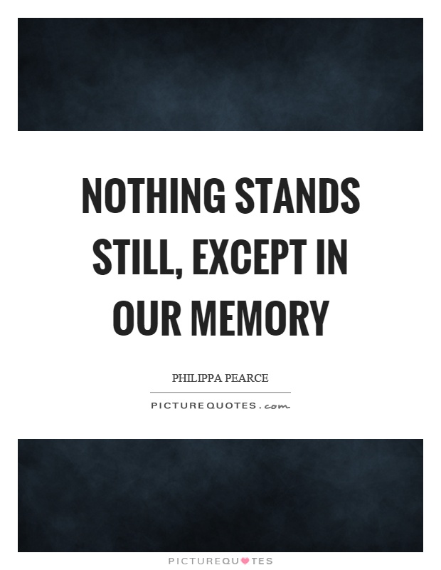 Nothing stands still, except in our memory Picture Quote #1