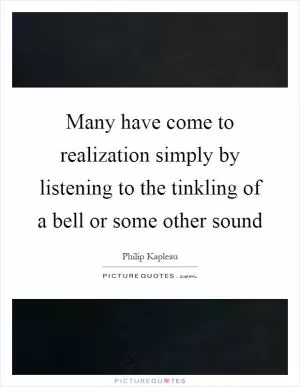 Many have come to realization simply by listening to the tinkling of a bell or some other sound Picture Quote #1