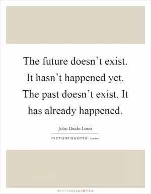The future doesn’t exist. It hasn’t happened yet. The past doesn’t exist. It has already happened Picture Quote #1