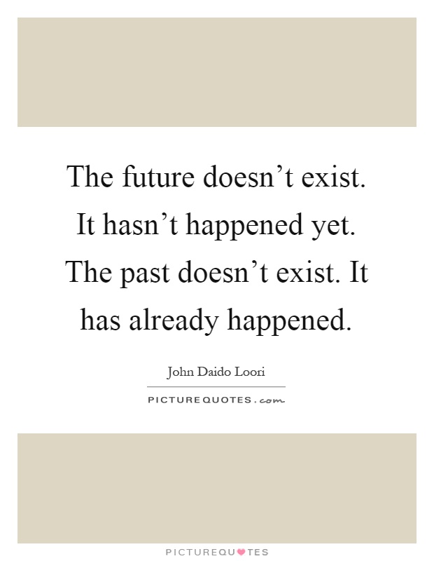 The future doesn't exist. It hasn't happened yet. The past doesn't exist. It has already happened Picture Quote #1