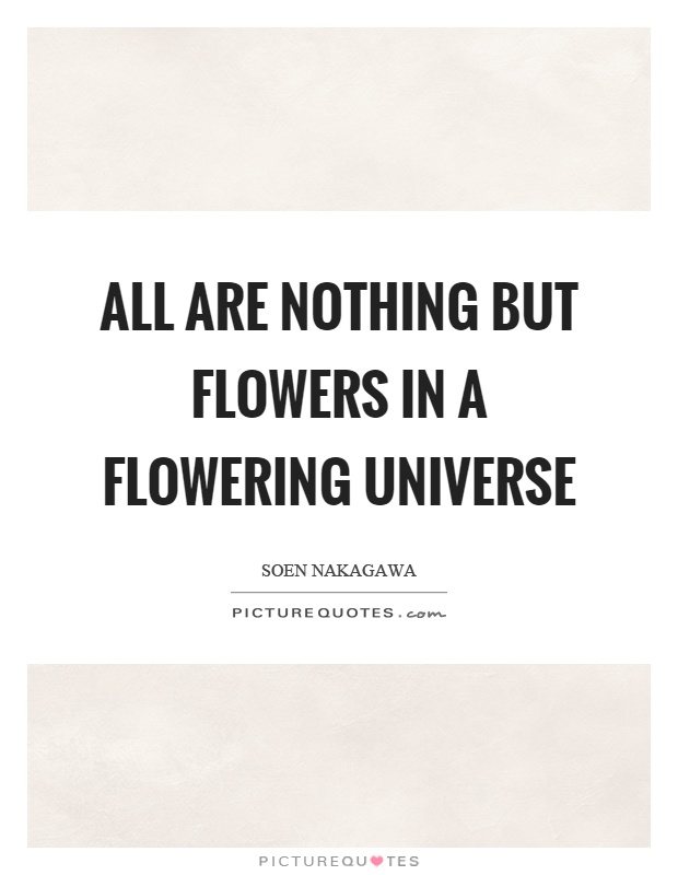 All are nothing but flowers in a flowering universe Picture Quote #1