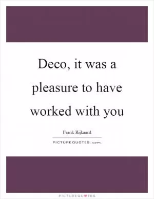 Deco, it was a pleasure to have worked with you Picture Quote #1