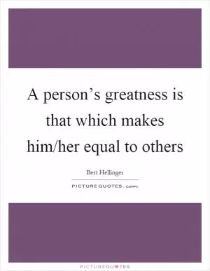 A person’s greatness is that which makes him/her equal to others Picture Quote #1
