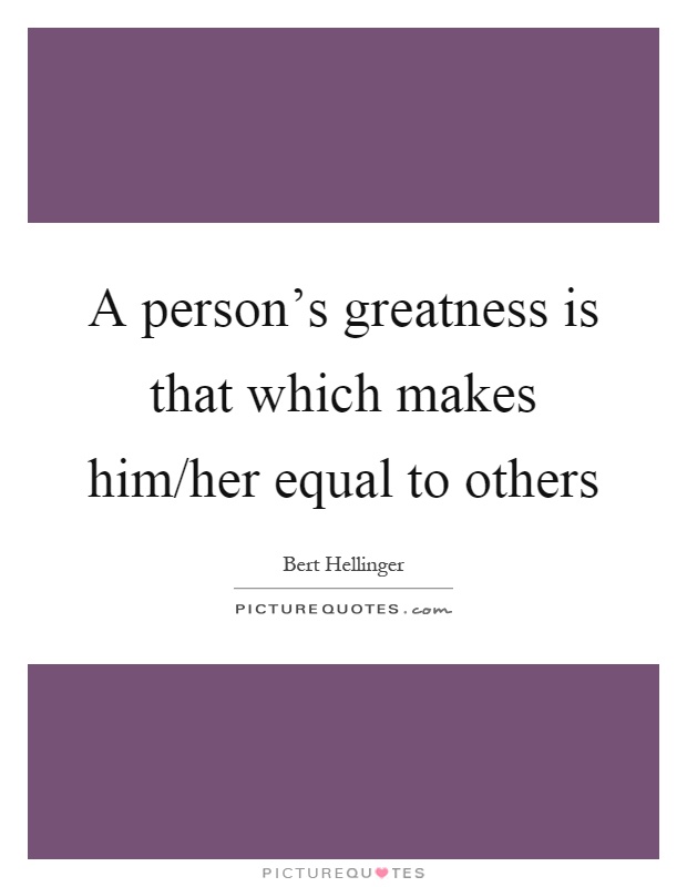 A person's greatness is that which makes him/her equal to others Picture Quote #1
