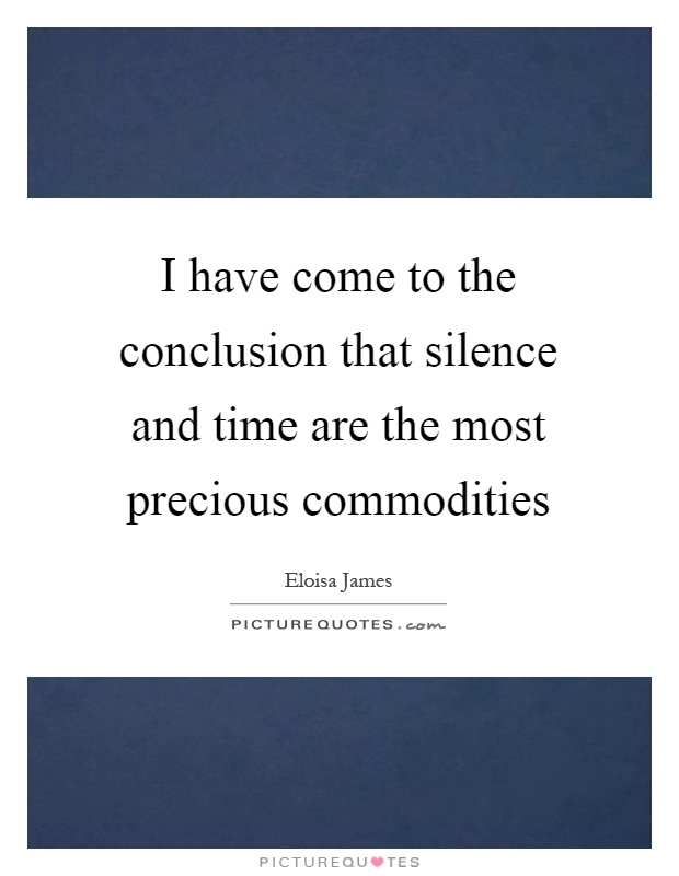 I have come to the conclusion that silence and time are the most precious commodities Picture Quote #1