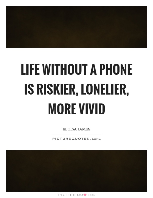 Life without a phone is riskier, lonelier, more vivid Picture Quote #1