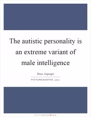The autistic personality is an extreme variant of male intelligence Picture Quote #1