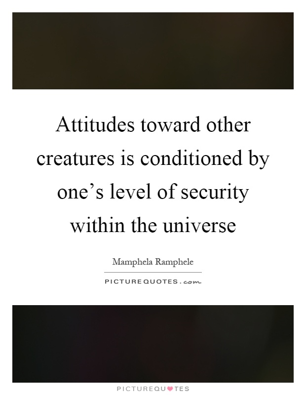 Attitudes toward other creatures is conditioned by one's level of security within the universe Picture Quote #1