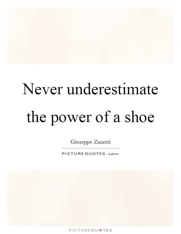 Never underestimate the power of a shoe Picture Quote #1