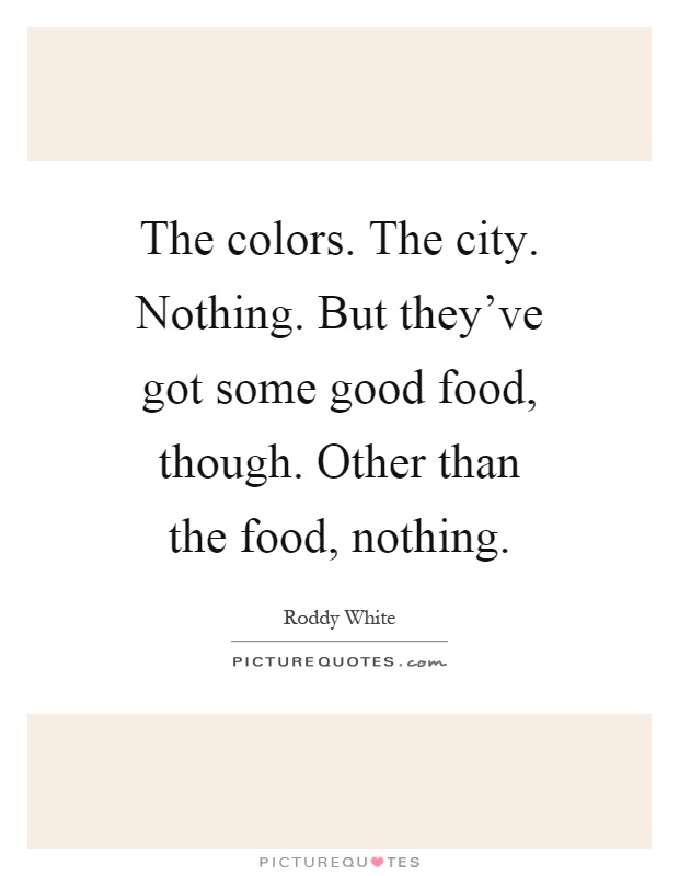 The colors. The city. Nothing. But they've got some good food, though. Other than the food, nothing Picture Quote #1