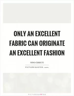 Only an excellent fabric can originate an excellent fashion Picture Quote #1