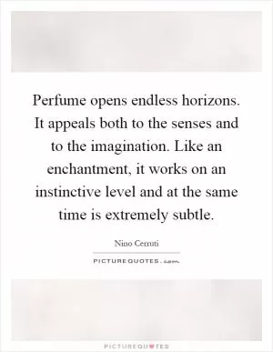 Perfume opens endless horizons. It appeals both to the senses and to the imagination. Like an enchantment, it works on an instinctive level and at the same time is extremely subtle Picture Quote #1