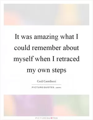 It was amazing what I could remember about myself when I retraced my own steps Picture Quote #1