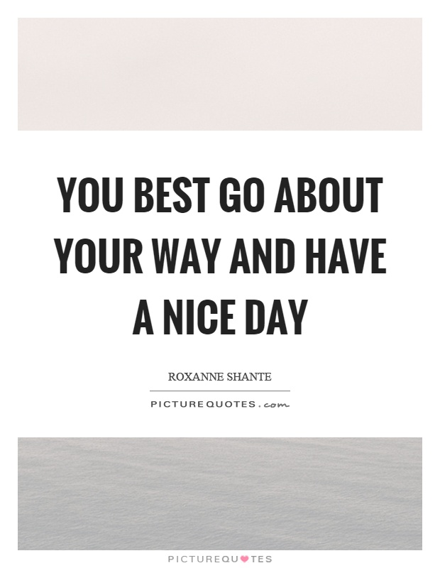 You best go about your way and have a nice day Picture Quote #1