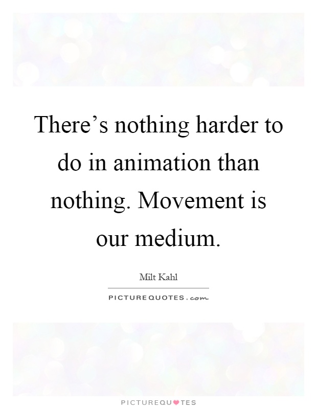 There's nothing harder to do in animation than nothing. Movement is our medium Picture Quote #1