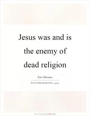 Jesus was and is the enemy of dead religion Picture Quote #1