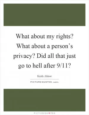 What about my rights? What about a person’s privacy? Did all that just go to hell after 9/11? Picture Quote #1