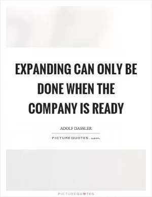 Expanding can only be done when the company is ready Picture Quote #1
