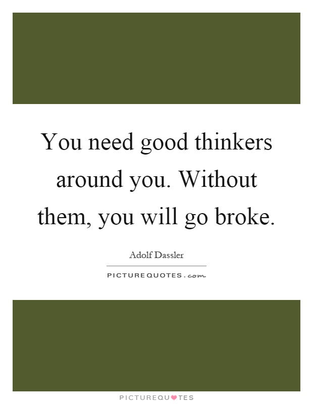 You need good thinkers around you. Without them, you will go broke Picture Quote #1
