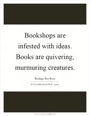 Bookshops are infested with ideas. Books are quivering, murmuring creatures Picture Quote #1