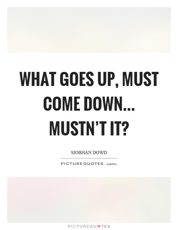What goes up, must come down... Mustn't it? Picture Quote #1