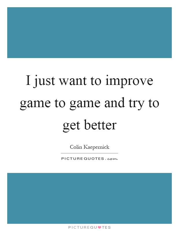 I just want to improve game to game and try to get better Picture Quote #1