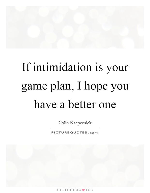 If intimidation is your game plan, I hope you have a better one Picture Quote #1