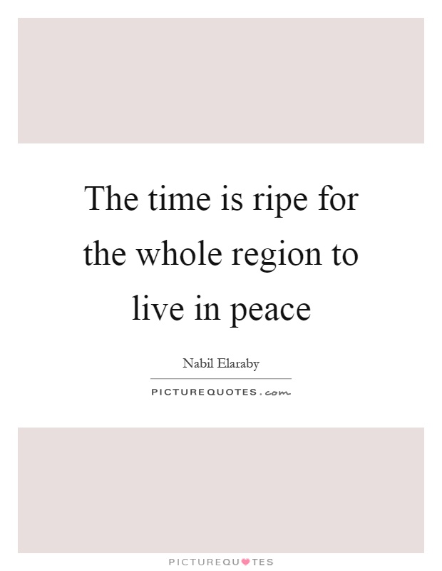 The time is ripe for the whole region to live in peace Picture Quote #1