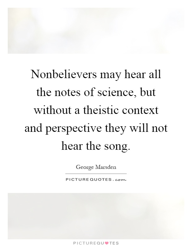 Nonbelievers may hear all the notes of science, but without a theistic context and perspective they will not hear the song Picture Quote #1