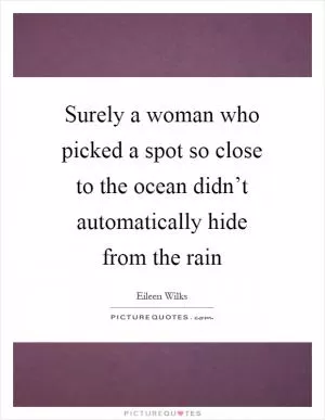 Surely a woman who picked a spot so close to the ocean didn’t automatically hide from the rain Picture Quote #1