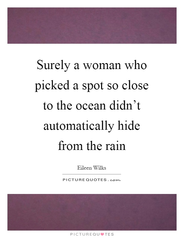 Surely a woman who picked a spot so close to the ocean didn't automatically hide from the rain Picture Quote #1