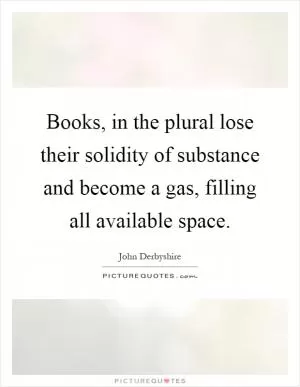 Books, in the plural lose their solidity of substance and become a gas, filling all available space Picture Quote #1