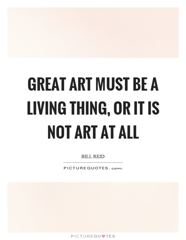 Great art must be a living thing, or it is not art at all Picture Quote #1