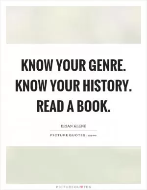 Know your genre. Know your history. Read a book Picture Quote #1